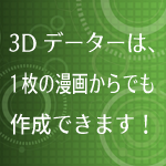 3Dデーターは、1枚の漫画からでも作成できます！