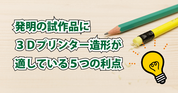 発明の試作品に３Ｄプリンター造形が適している５つの利点！