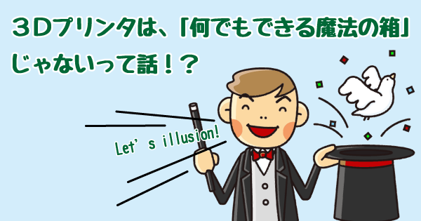 知ってますか？実は３Ｄプリンターは、何でもできるってワケじゃないのです。